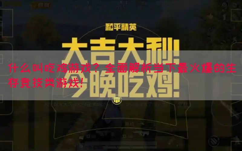 什么叫吃鸡游戏？全面解析当下最火爆的生存竞技类游戏！