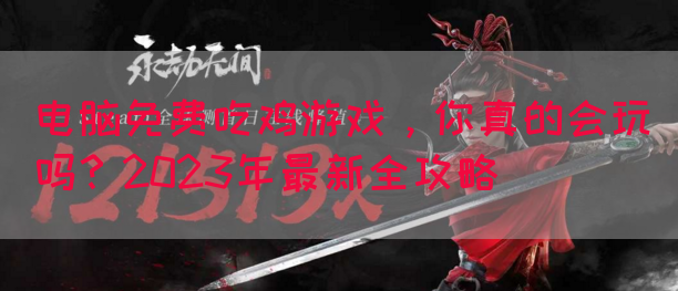 电脑免费吃鸡游戏，你真的会玩吗？2023年最新全攻略