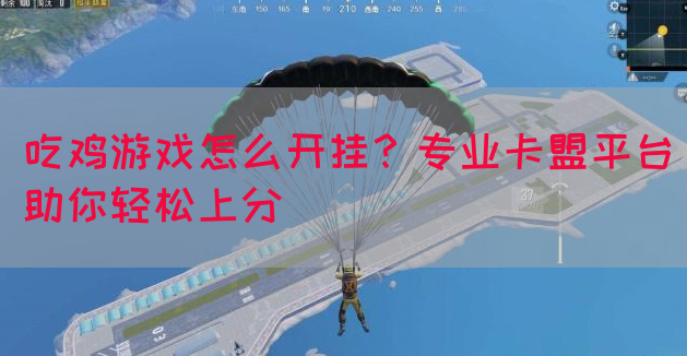 吃鸡游戏怎么开挂？专业卡盟平台助你轻松上分