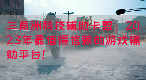 三角洲科技辅助卡盟：2023年最值得信赖的游戏辅助平台！