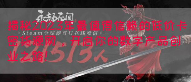 揭秘2023年最值得信赖的低价卡密货源网，开启你的数字产品创业之路！