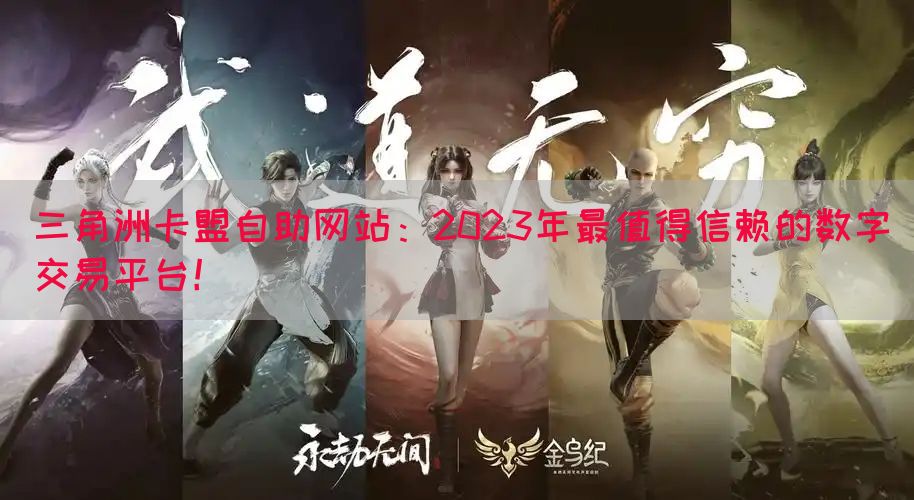 三角洲卡盟自助网站：2023年最值得信赖的数字交易平台！
