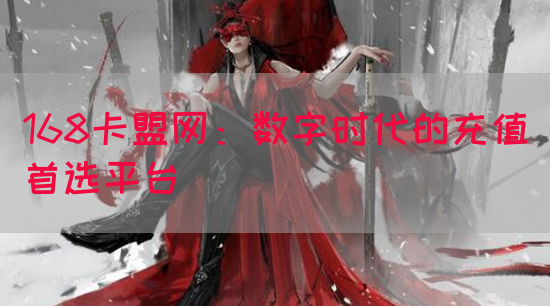 168卡盟网：数字时代的充值首选平台
