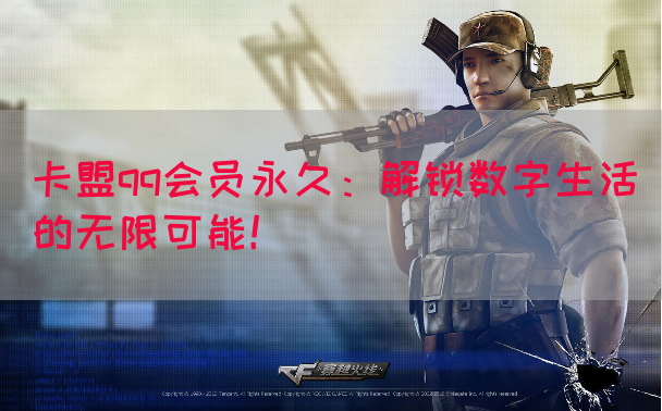 卡盟qq会员永久：解锁数字生活的无限可能！