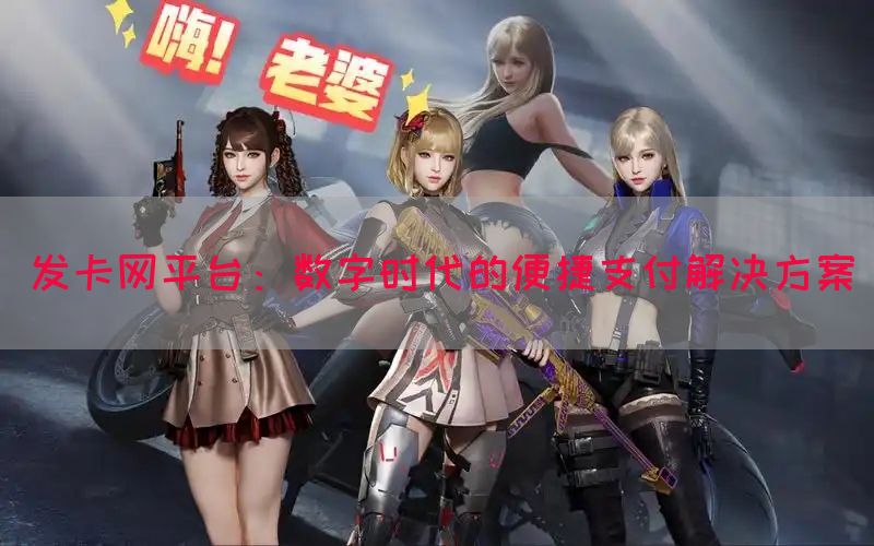 发卡网平台：数字时代的便捷支付解决方案