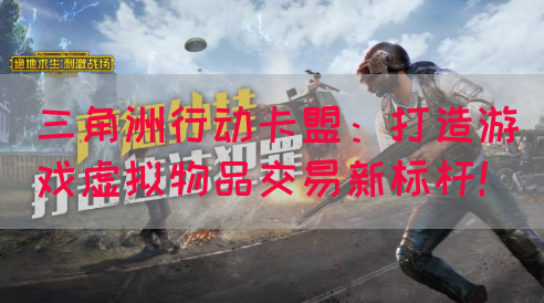 三角洲行动卡盟：打造游戏虚拟物品交易新标杆！