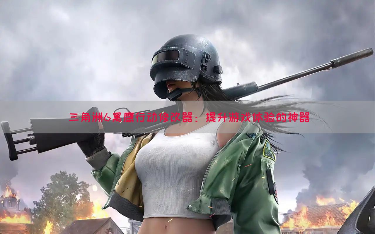 三角洲6黑鹰行动修改器：提升游戏体验的神器