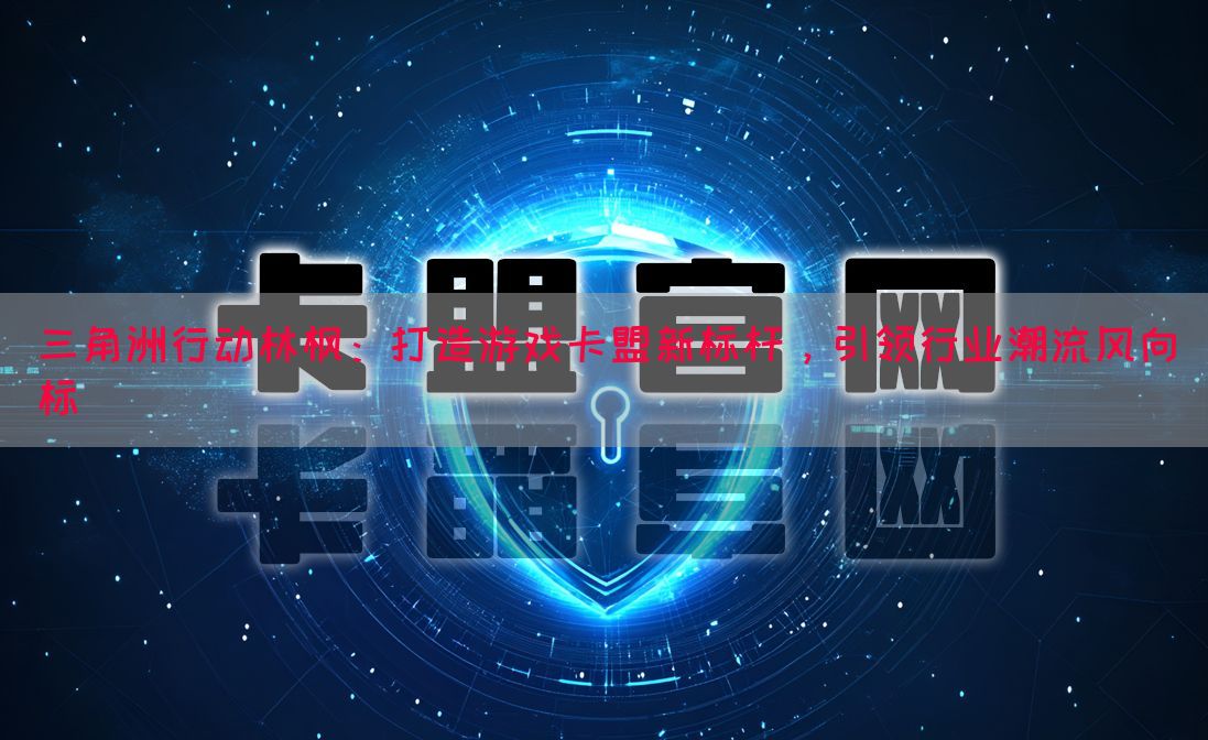 三角洲行动林枫：打造游戏卡盟新标杆，引领行业潮流风向标
