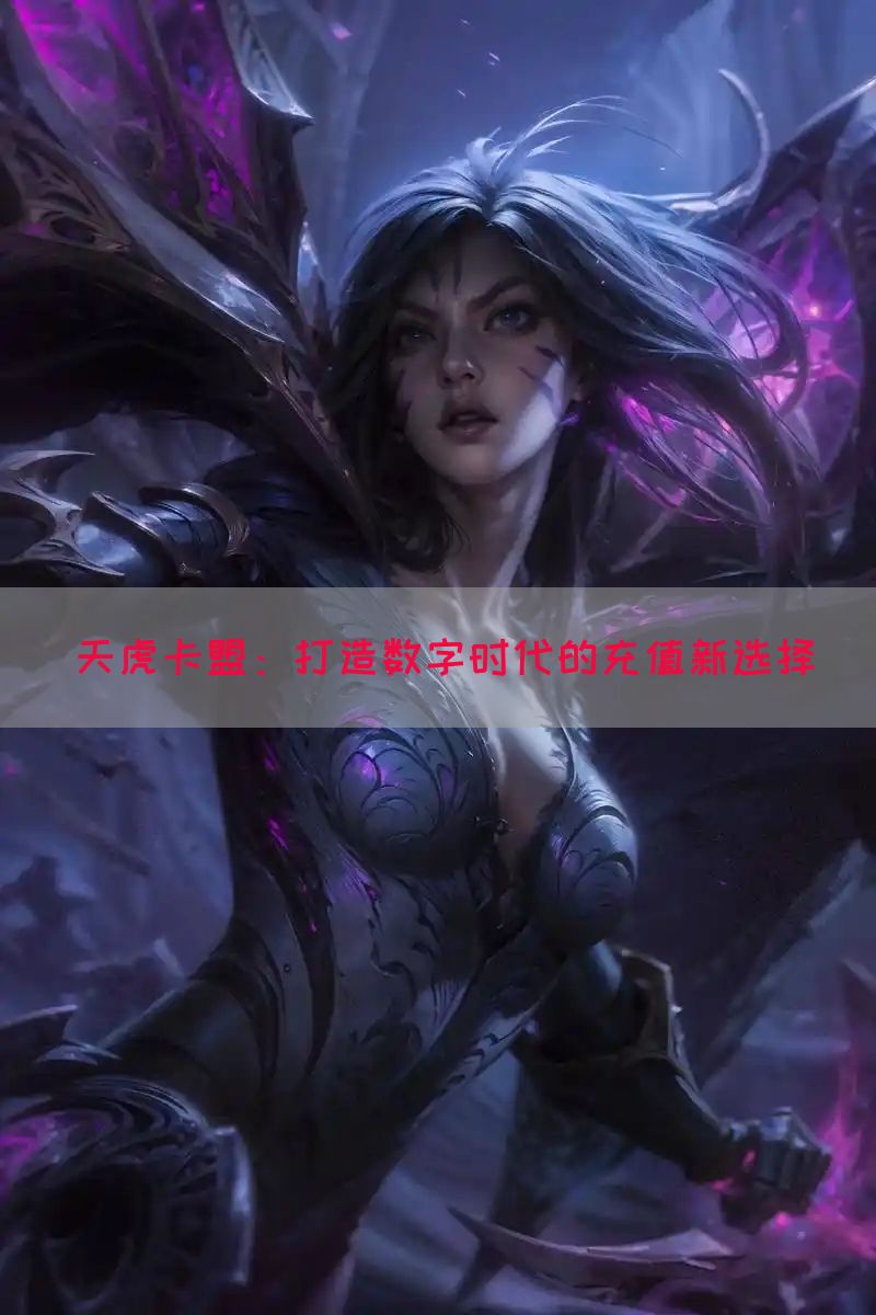 天虎卡盟：打造数字时代的充值新选择