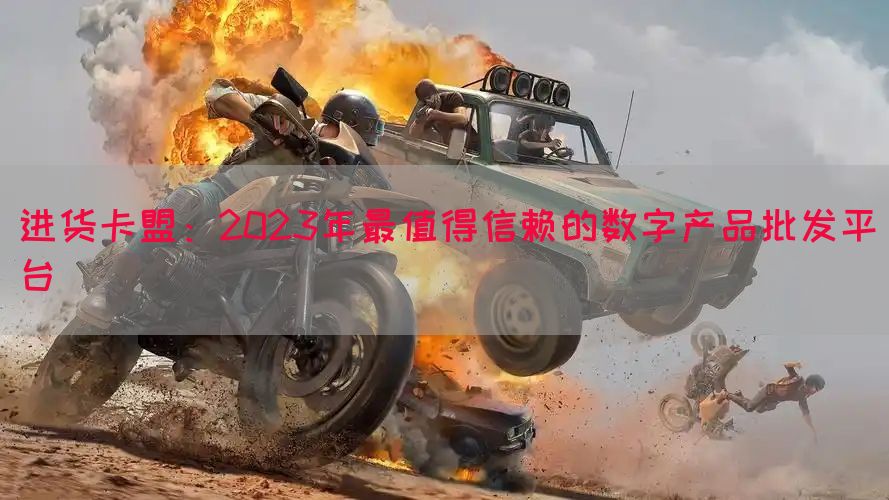 进货卡盟：2023年最值得信赖的数字产品批发平台