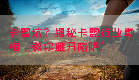 卡盟坑？揭秘卡盟行业真相，教你避开陷阱！