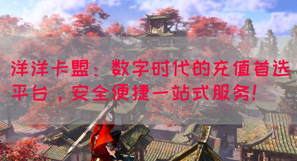 洋洋卡盟：数字时代的充值首选平台，安全便捷一站式服务！