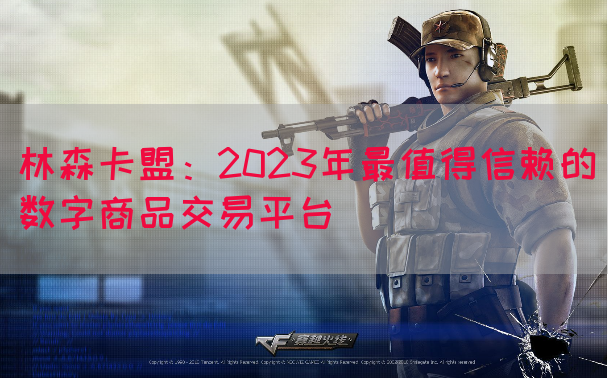林森卡盟：2023年最值得信赖的数字商品交易平台