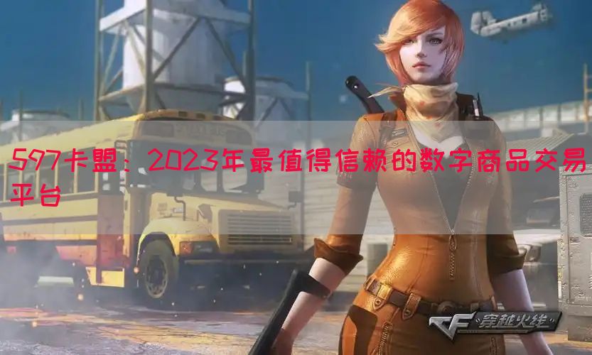 597卡盟：2023年最值得信赖的数字商品交易平台