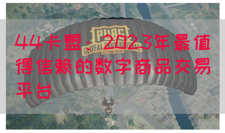 44卡盟：2023年最值得信赖的数字商品交易平台