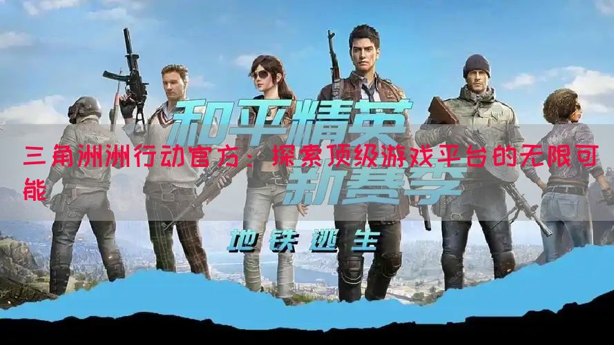 三角洲洲行动官方：探索顶级游戏平台的无限可能