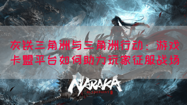 灰铁三角洲与三角洲行动：游戏卡盟平台如何助力玩家征服战场