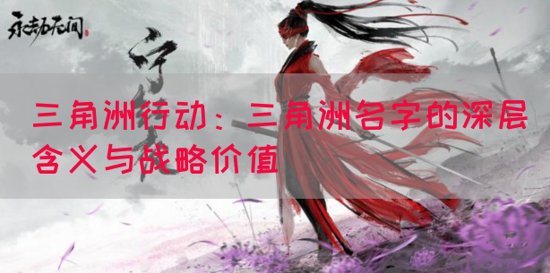 三角洲行动：三角洲名字的深层含义与战略价值