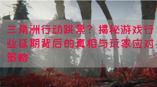三角洲行动跳票？揭秘游戏行业延期背后的真相与玩家应对策略