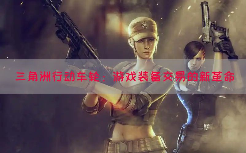三角洲行动车轮：游戏装备交易的新革命