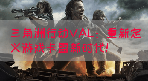三角洲行动VAL：重新定义游戏卡盟新时代！