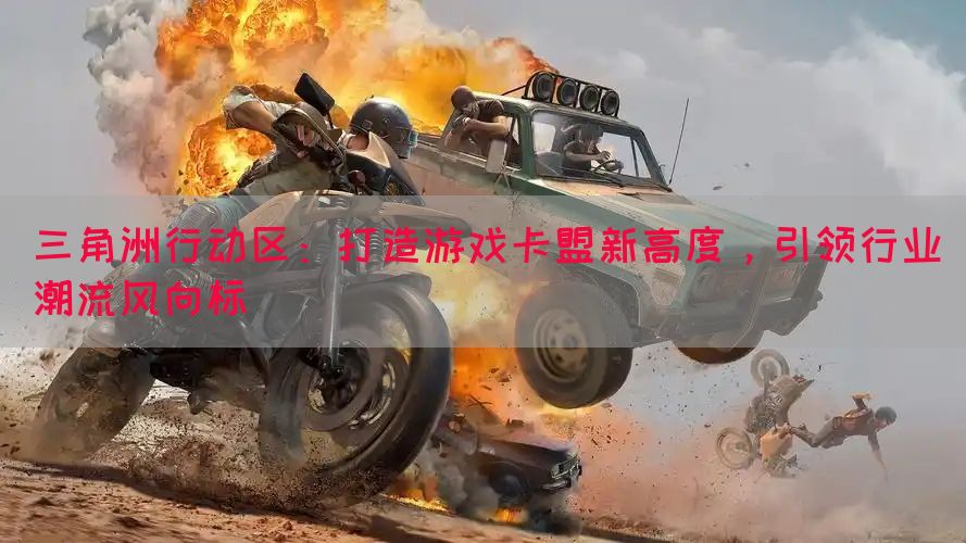 三角洲行动区：打造游戏卡盟新高度，引领行业潮流风向标