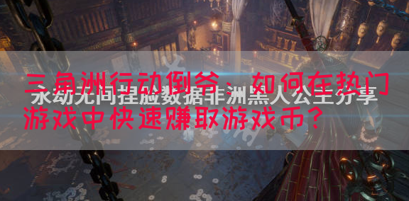 三角洲行动倒爷：如何在热门游戏中快速赚取游戏币？