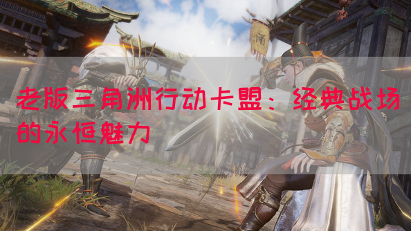 老版三角洲行动卡盟：经典战场的永恒魅力