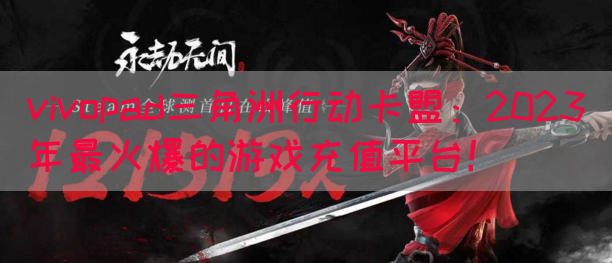 vivopad三角洲行动卡盟：2023年最火爆的游戏充值平台！