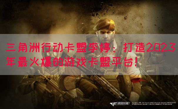 三角洲行动卡盟李婷：打造2023年最火爆的游戏卡盟平台！