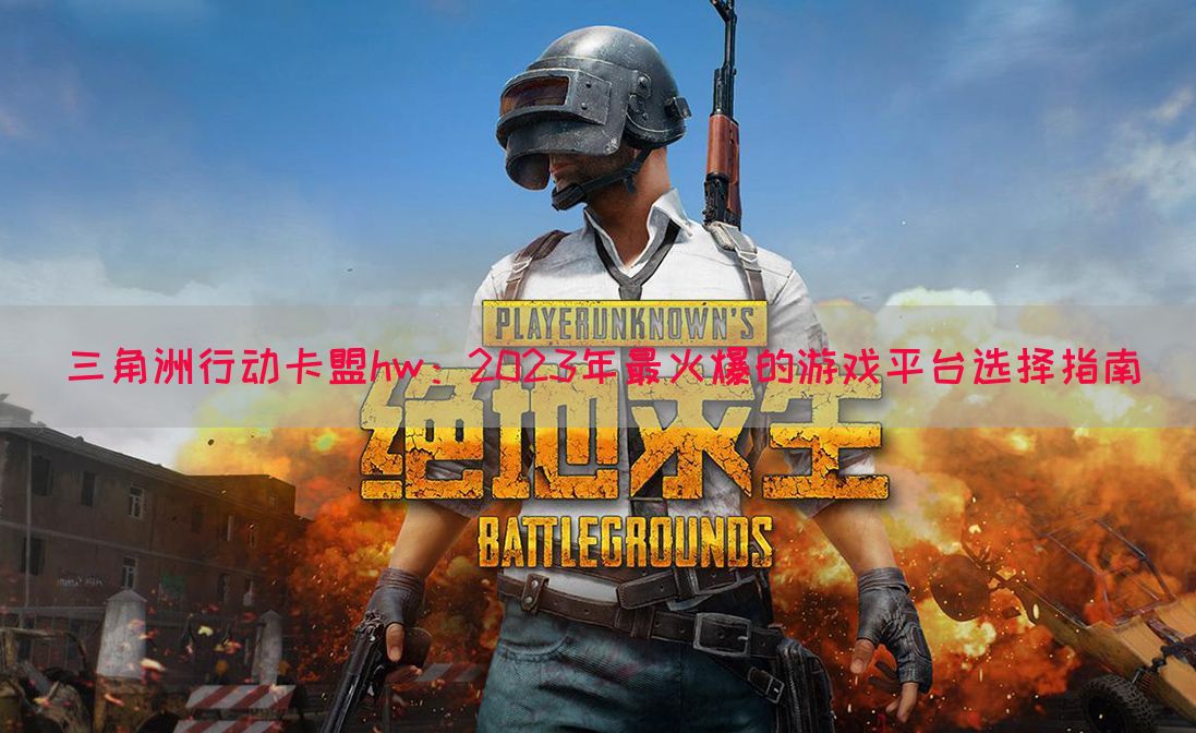 三角洲行动卡盟hw：2023年最火爆的游戏平台选择指南
