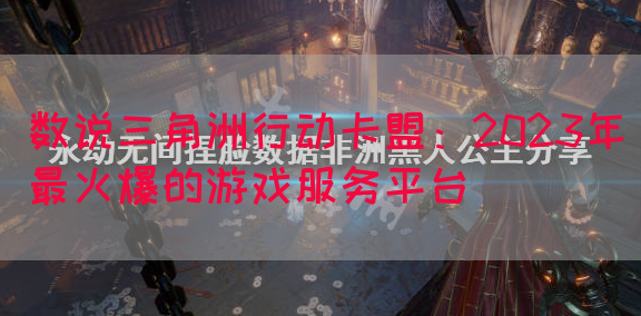 数说三角洲行动卡盟：2023年最火爆的游戏服务平台