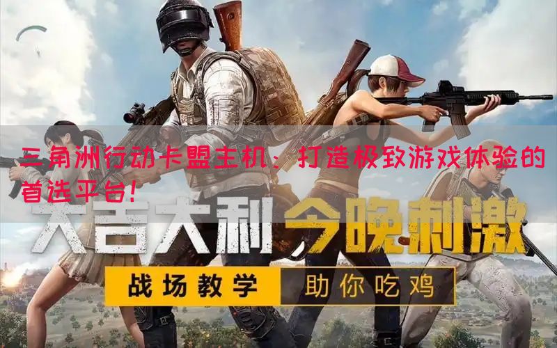 三角洲行动卡盟主机：打造极致游戏体验的首选平台！