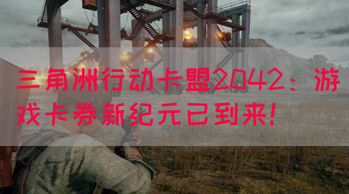 三角洲行动卡盟2042：游戏卡券新纪元已到来！