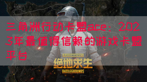 三角洲行动卡盟ace：2023年最值得信赖的游戏卡盟平台