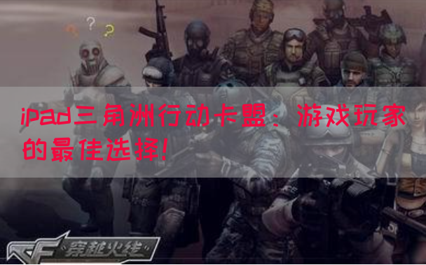 ipad三角洲行动卡盟：游戏玩家的最佳选择！