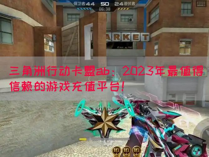 三角洲行动卡盟ab：2023年最值得信赖的游戏充值平台！