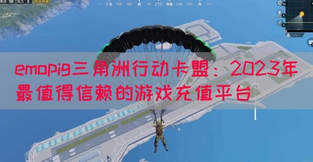 emopig三角洲行动卡盟：2023年最值得信赖的游戏充值平台