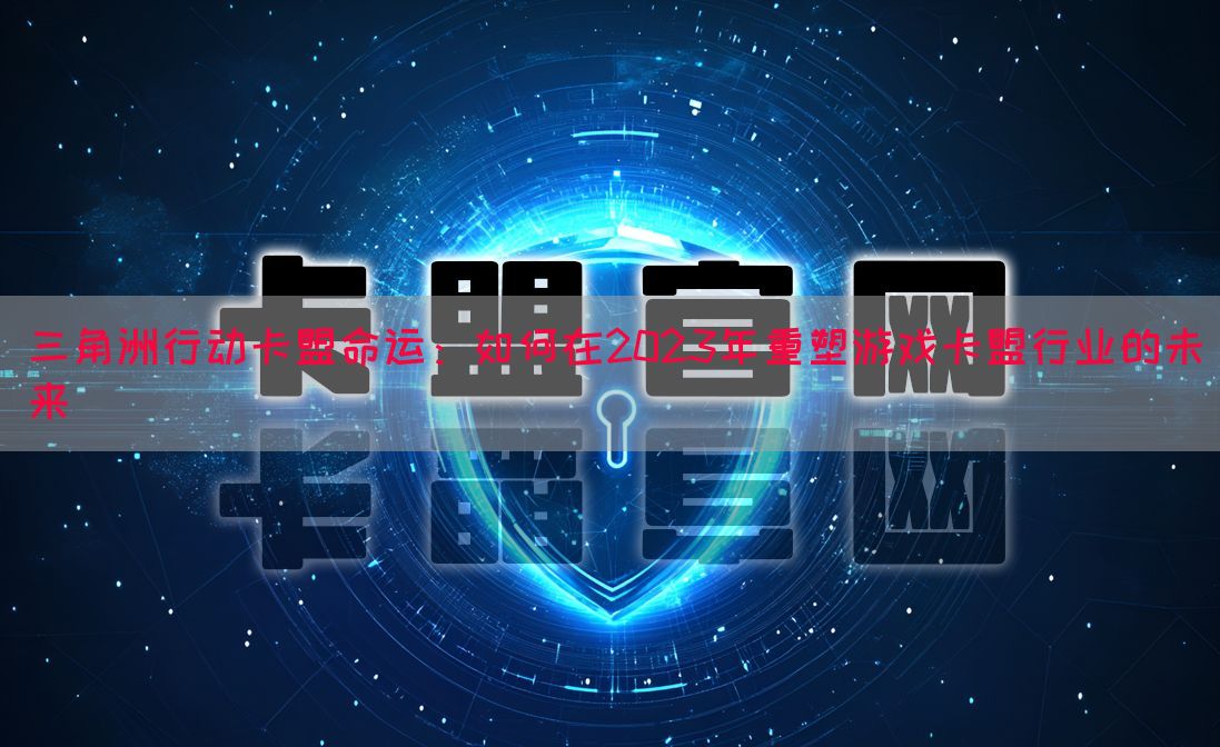 三角洲行动卡盟命运：如何在2023年重塑游戏卡盟行业的未来