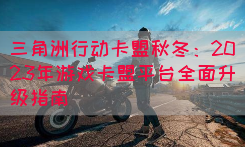 三角洲行动卡盟秋冬：2023年游戏卡盟平台全面升级指南
