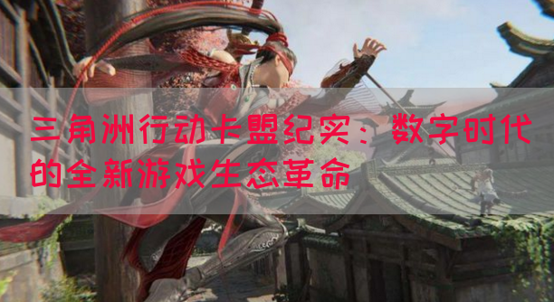 三角洲行动卡盟纪实：数字时代的全新游戏生态革命