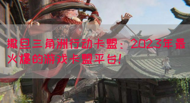 撒旦三角洲行动卡盟：2023年最火爆的游戏卡盟平台！