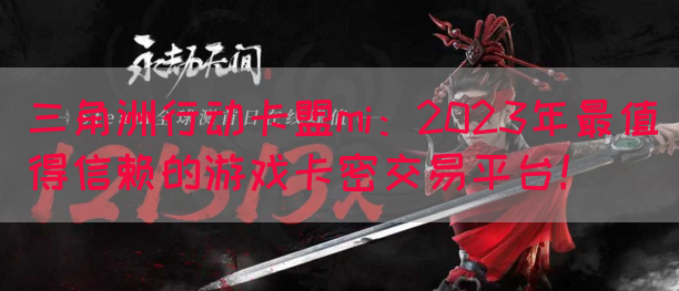三角洲行动卡盟mi：2023年最值得信赖的游戏卡密交易平台！