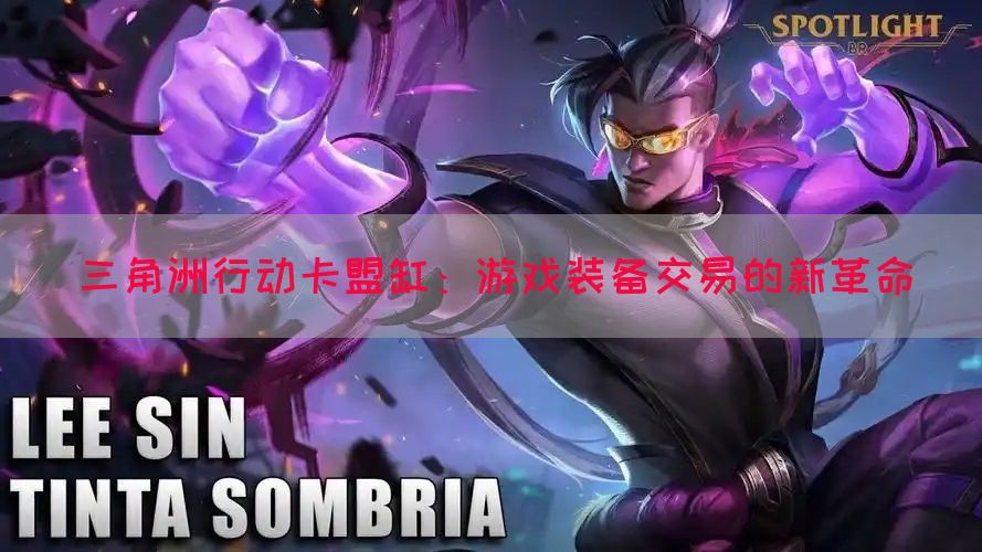 三角洲行动卡盟缸：游戏装备交易的新革命