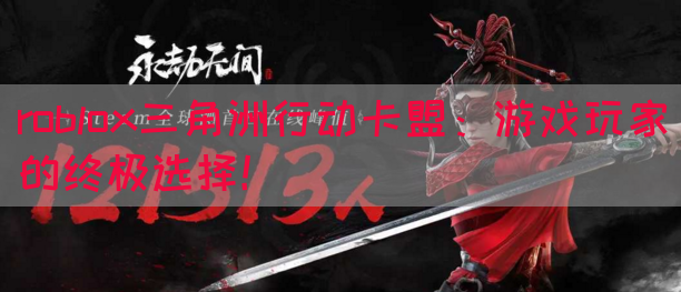 roblox三角洲行动卡盟：游戏玩家的终极选择！