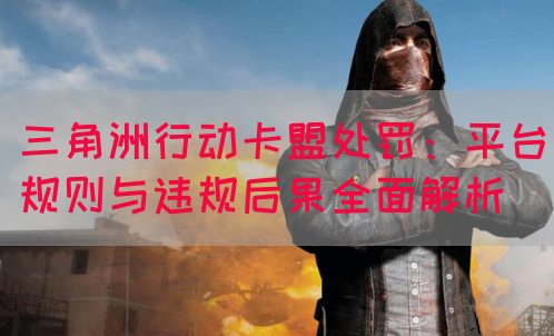 三角洲行动卡盟处罚：平台规则与违规后果全面解析