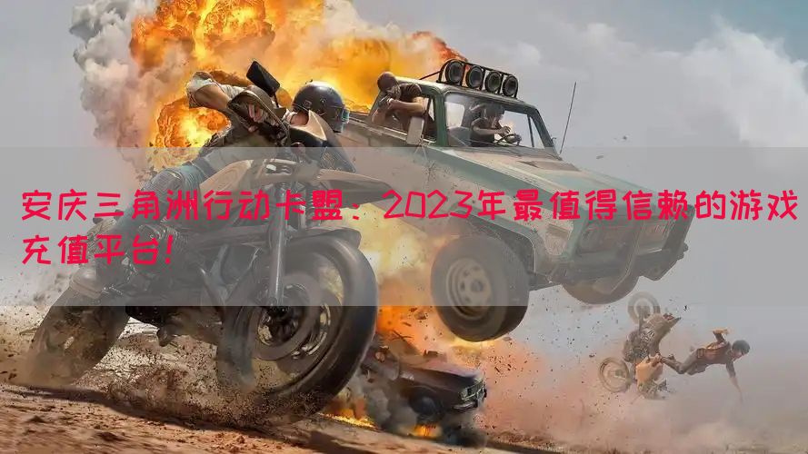 安庆三角洲行动卡盟：2023年最值得信赖的游戏充值平台！