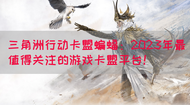 三角洲行动卡盟蝙蝠：2023年最值得关注的游戏卡盟平台！