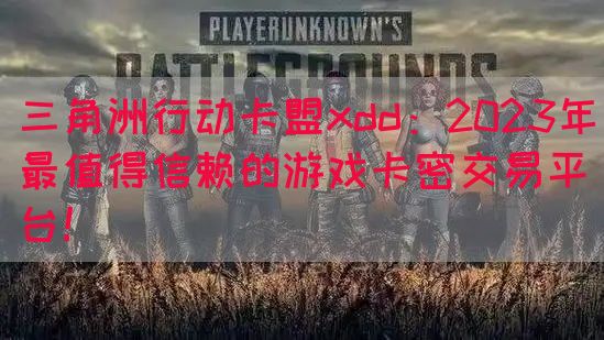 三角洲行动卡盟xdd：2023年最值得信赖的游戏卡密交易平台！