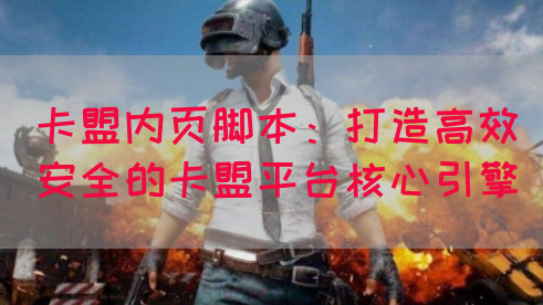 卡盟内页脚本：打造高效安全的卡盟平台核心引擎